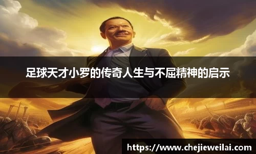 足球天才小罗的传奇人生与不屈精神的启示