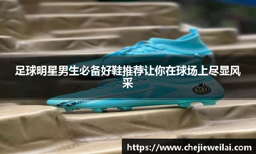 足球明星男生必备好鞋推荐让你在球场上尽显风采